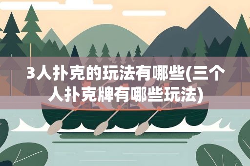 3人扑克的玩法有哪些(三个人扑克牌有哪些玩法)