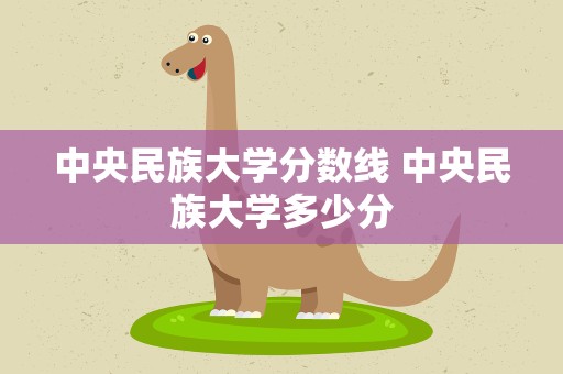 中央民族大学分数线 中央民族大学多少分