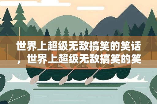 世界上超级无敌搞笑的笑话，世界上超级无敌搞笑的笑话视频