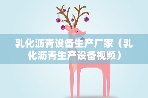 乳化沥青设备生产厂家（乳化沥青生产设备视频）