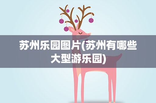 苏州乐园图片(苏州有哪些大型游乐园)