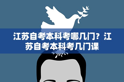 江苏自考本科考哪几门？江苏自考本科考几门课