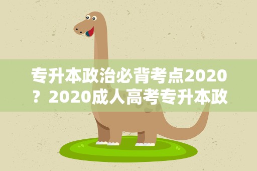 专升本政治必背考点2020？2020成人高考专升本政治考试大纲解析