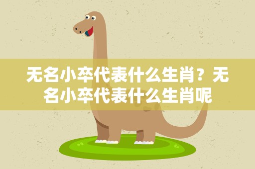 无名小卒代表什么生肖？无名小卒代表什么生肖呢