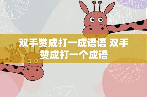双手赞成打一成语语 双手赞成打一个成语
