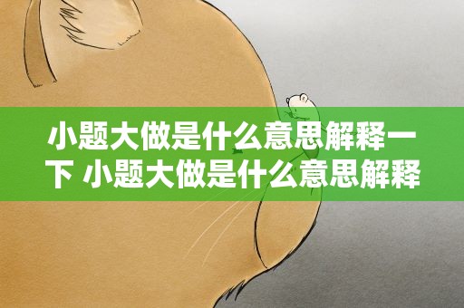 小题大做是什么意思解释一下 小题大做是什么意思解释一下图片