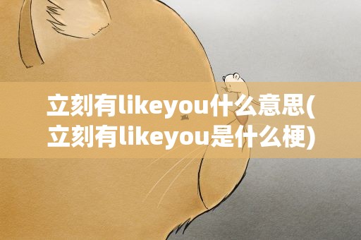 立刻有likeyou什么意思(立刻有likeyou是什么梗)