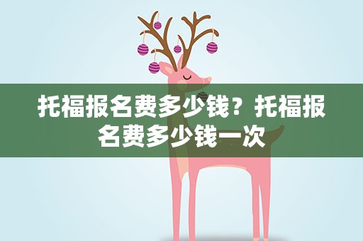 托福报名费多少钱？托福报名费多少钱一次