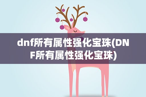 dnf所有属性强化宝珠(DNF所有属性强化宝珠)