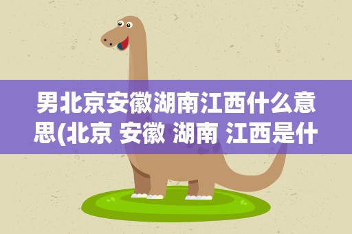 男北京安徽湖南江西什么意思(北京 安徽 湖南 江西是什么意思)