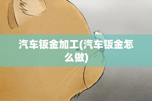 汽车钣金加工(汽车钣金怎么做)