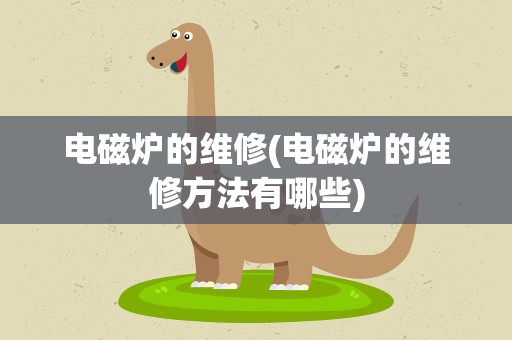 电磁炉的维修(电磁炉的维修方法有哪些)