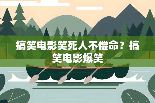 搞笑电影笑死人不偿命？搞笑电影爆笑