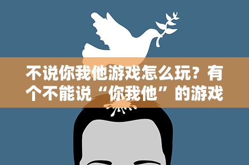 不说你我他游戏怎么玩？有个不能说“你我他”的游戏怎么玩呀