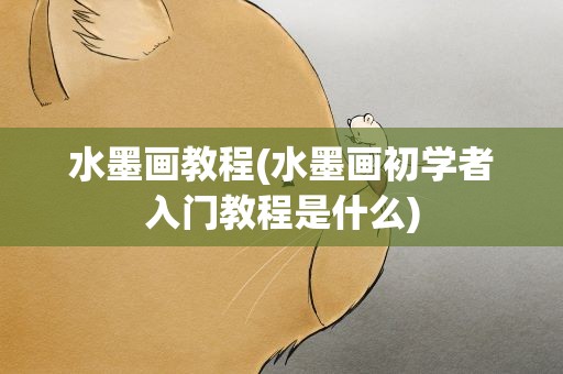 水墨画教程(水墨画初学者入门教程是什么)