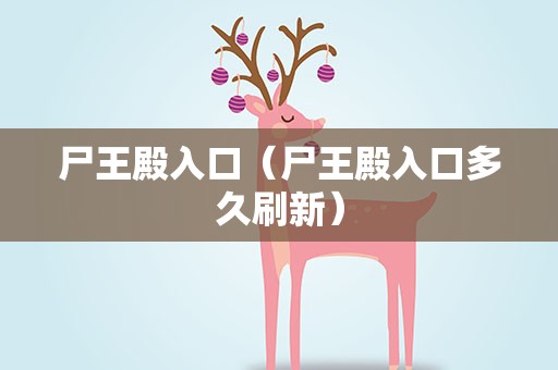 尸王殿入口（尸王殿入口多久刷新）