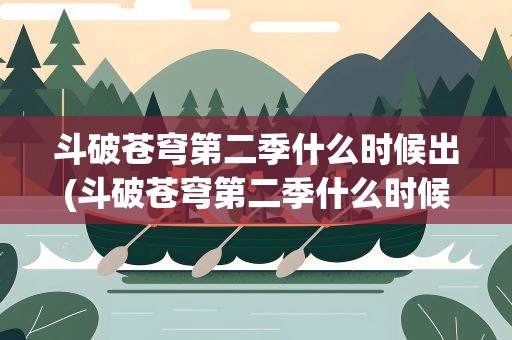 斗破苍穹第二季什么时候出(斗破苍穹第二季什么时候出来的)