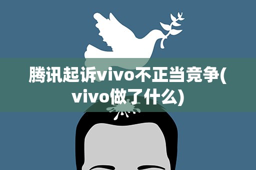 腾讯起诉vivo不正当竞争(vivo做了什么)