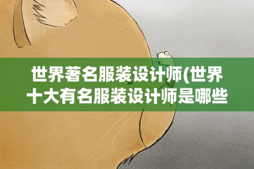 世界著名服装设计师(世界十大有名服装设计师是哪些)