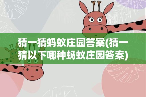 猜一猜蚂蚁庄园答案(猜一猜以下哪种蚂蚁庄园答案)