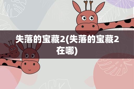 失落的宝藏2(失落的宝藏2在哪)