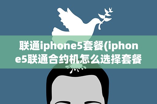 联通iphone5套餐(iphone5联通合约机怎么选择套餐)