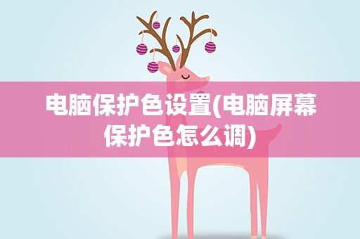 电脑保护色设置(电脑屏幕保护色怎么调)