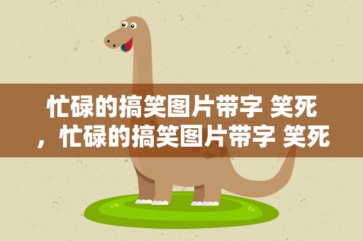 忙碌的搞笑图片带字 笑死，忙碌的搞笑图片带字 笑死了的说说