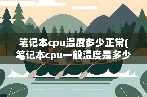 笔记本cpu温度多少正常(笔记本cpu一般温度是多少正常)