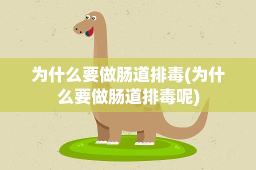 为什么要做肠道排毒(为什么要做肠道排毒呢)