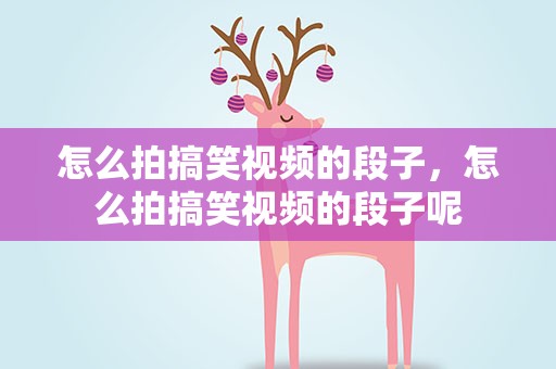怎么拍搞笑视频的段子，怎么拍搞笑视频的段子呢