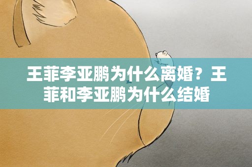 王菲李亚鹏为什么离婚？王菲和李亚鹏为什么结婚