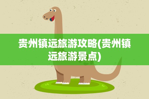 贵州镇远旅游攻略(贵州镇远旅游景点)