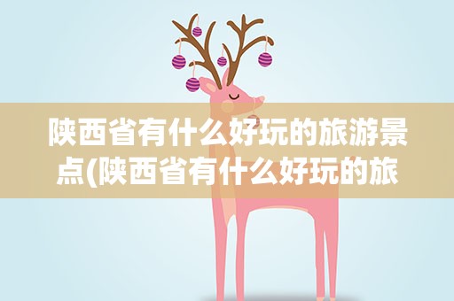 陕西省有什么好玩的旅游景点(陕西省有什么好玩的旅游景点吗)