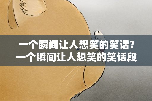 一个瞬间让人想笑的笑话？一个瞬间让人想笑的笑话段子