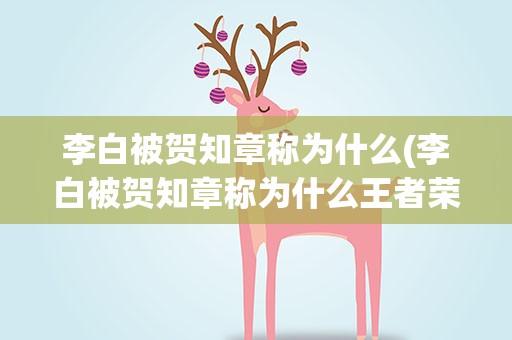 李白被贺知章称为什么(李白被贺知章称为什么王者荣耀)
