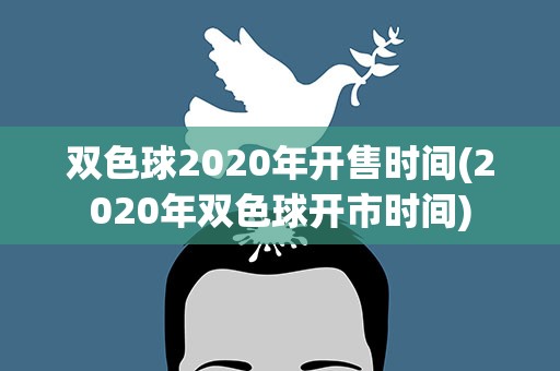 双色球2020年开售时间(2020年双色球开市时间)