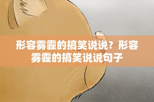 形容雾霾的搞笑说说？形容雾霾的搞笑说说句子