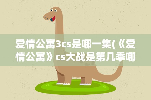 爱情公寓3cs是哪一集(《爱情公寓》cs大战是第几季哪一集)
