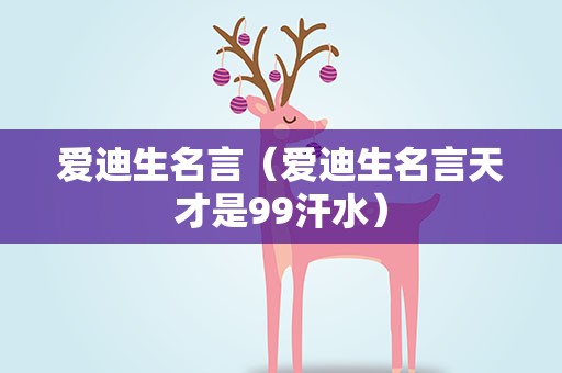 爱迪生名言（爱迪生名言天才是99汗水）