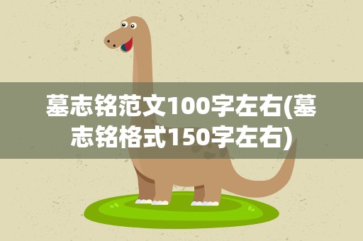 墓志铭范文100字左右(墓志铭格式150字左右)