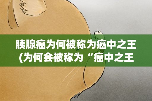 胰腺癌为何被称为癌中之王(为何会被称为“癌中之王“)