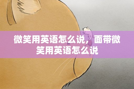 微笑用英语怎么说，面带微笑用英语怎么说