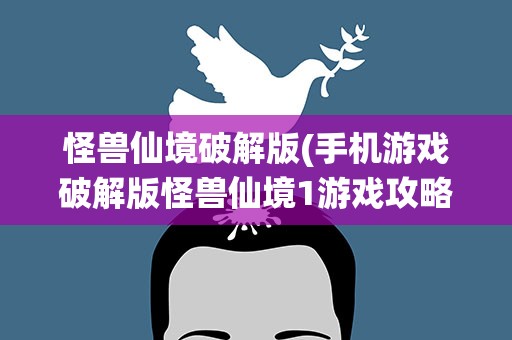怪兽仙境破解版(手机游戏破解版怪兽仙境1游戏攻略)