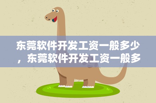 东莞软件开发工资一般多少，东莞软件开发工资一般多少钱