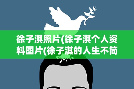徐子淇照片(徐子淇个人资料图片(徐子淇的人生不简单))