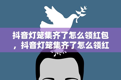抖音灯笼集齐了怎么领红包，抖音灯笼集齐了怎么领红包呢