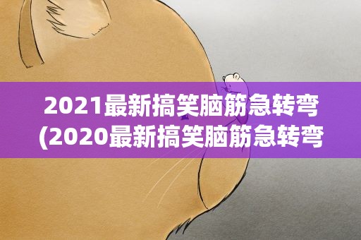 2021最新搞笑脑筋急转弯(2020最新搞笑脑筋急转弯)