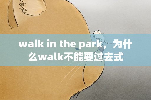 walk in the park，为什么walk不能要过去式