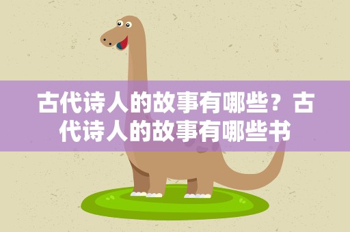 古代诗人的故事有哪些？古代诗人的故事有哪些书